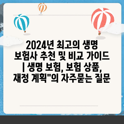 2024년 최고의 생명 보험사 추천 및 비교 가이드 | 생명 보험, 보험 상품, 재정 계획"