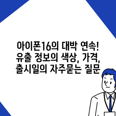 아이폰16의 대박 연속! 유출 정보의 색상, 가격, 출시일