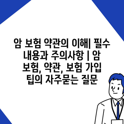 암 보험 약관의 이해| 필수 내용과 주의사항 | 암 보험, 약관, 보험 가입 팁