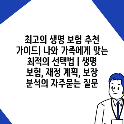 최고의 생명 보험 추천 가이드| 나와 가족에게 맞는 최적의 선택법 | 생명 보험, 재정 계획, 보장 분석