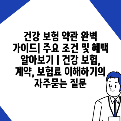 건강 보험 약관 완벽 가이드| 주요 조건 및 혜택 알아보기 | 건강 보험, 계약, 보험료 이해하기