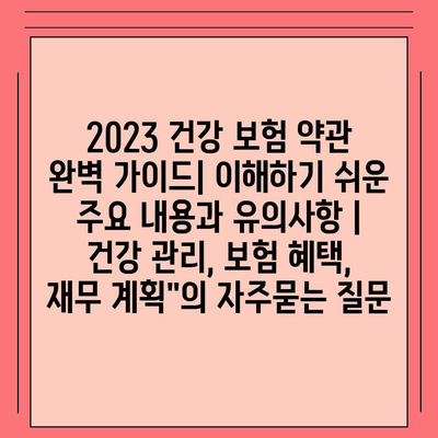 2023 건강 보험 약관 완벽 가이드| 이해하기 쉬운 주요 내용과 유의사항 | 건강 관리, 보험 혜택, 재무 계획"