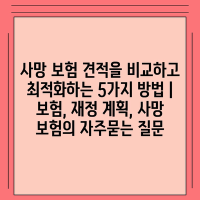 사망 보험 견적을 비교하고 최적화하는 5가지 방법 | 보험, 재정 계획, 사망 보험