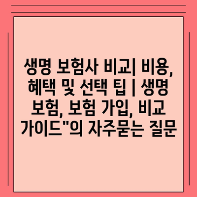 생명 보험사 비교| 비용, 혜택 및 선택 팁 | 생명 보험, 보험 가입, 비교 가이드"