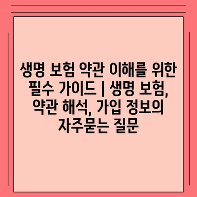 생명 보험 약관 이해를 위한 필수 가이드 | 생명 보험, 약관 해석, 가입 정보