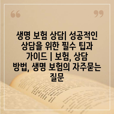 생명 보험 상담| 성공적인 상담을 위한 필수 팁과 가이드 | 보험, 상담 방법, 생명 보험