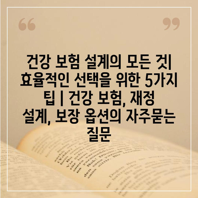 건강 보험 설계의 모든 것| 효율적인 선택을 위한 5가지 팁 | 건강 보험, 재정 설계, 보장 옵션