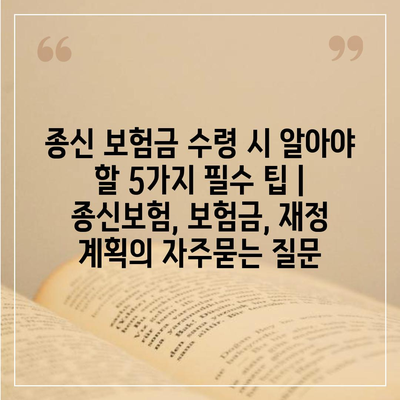 종신 보험금 수령 시 알아야 할 5가지 필수 팁 | 종신보험, 보험금, 재정 계획