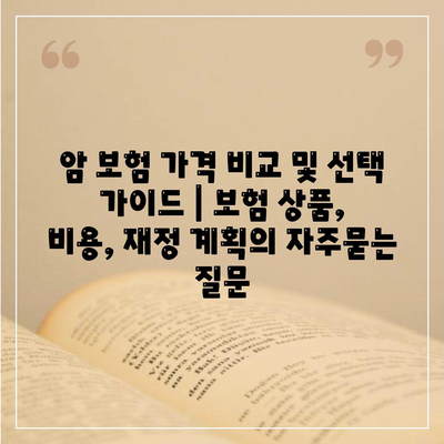 암 보험 가격 비교 및 선택 가이드 | 보험 상품, 비용, 재정 계획