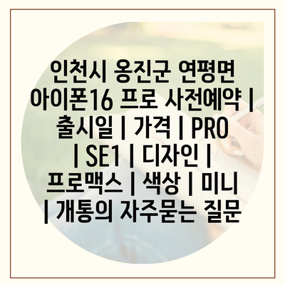 인천시 옹진군 연평면 아이폰16 프로 사전예약 | 출시일 | 가격 | PRO | SE1 | 디자인 | 프로맥스 | 색상 | 미니 | 개통