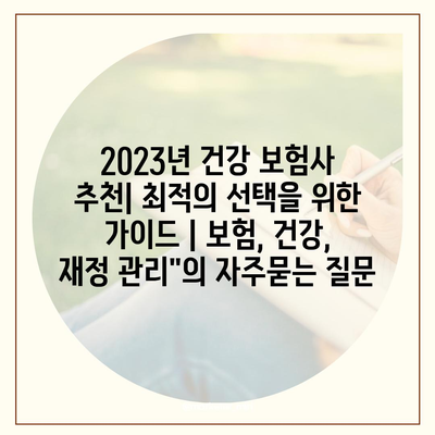 2023년 건강 보험사 추천| 최적의 선택을 위한 가이드 | 보험, 건강, 재정 관리"