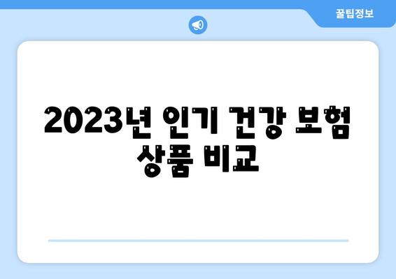 건강 보험 비교| 2023년 최고의 선택을 위한 완벽 가이드 | 보험, 비용, 혜택 분석