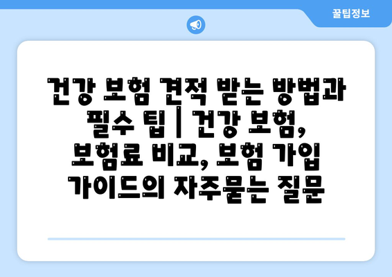 건강 보험 견적 받는 방법과 필수 팁 | 건강 보험, 보험료 비교, 보험 가입 가이드