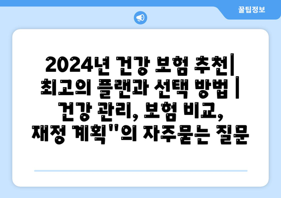 2024년 건강 보험 추천| 최고의 플랜과 선택 방법 | 건강 관리, 보험 비교, 재정 계획"