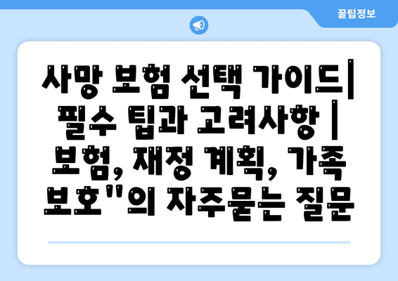 사망 보험 선택 가이드| 필수 팁과 고려사항 | 보험, 재정 계획, 가족 보호"