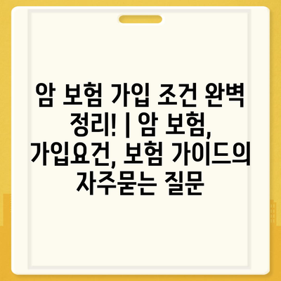 암 보험 가입 조건 완벽 정리! | 암 보험, 가입요건, 보험 가이드