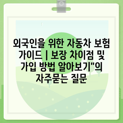 외국인을 위한 자동차 보험 가이드 | 보장 차이점 및 가입 방법 알아보기"