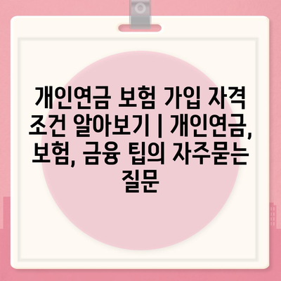 개인연금 보험 가입 자격 조건 알아보기 | 개인연금, 보험, 금융 팁