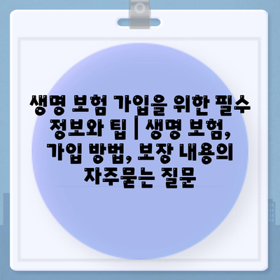 생명 보험 가입을 위한 필수 정보와 팁 | 생명 보험, 가입 방법, 보장 내용