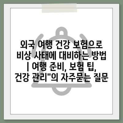 외국 여행 건강 보험으로 비상 사태에 대비하는 방법 | 여행 준비, 보험 팁, 건강 관리"