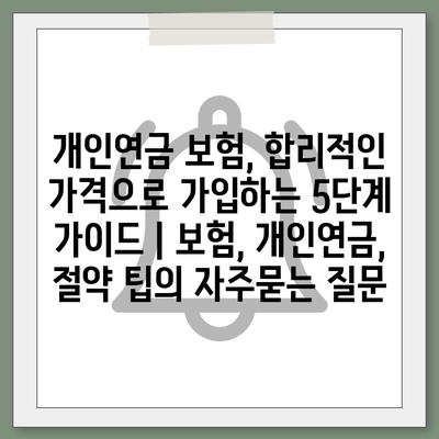 개인연금 보험, 합리적인 가격으로 가입하는 5단계 가이드 | 보험, 개인연금, 절약 팁