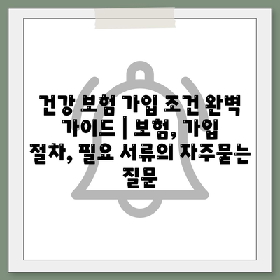 건강 보험 가입 조건 완벽 가이드 | 보험, 가입 절차, 필요 서류