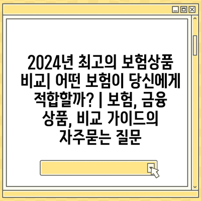 2024년 최고의 보험상품 비교| 어떤 보험이 당신에게 적합할까? | 보험, 금융 상품, 비교 가이드