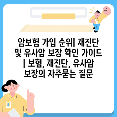 암보험 가입 순위| 재진단 및 유사암 보장 확인 가이드 | 보험, 재진단, 유사암 보장