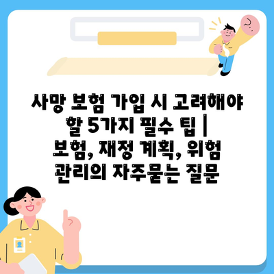 사망 보험 가입 시 고려해야 할 5가지 필수 팁 | 보험, 재정 계획, 위험 관리