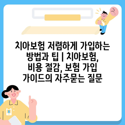 치아보험 저렴하게 가입하는 방법과 팁 | 치아보험, 비용 절감, 보험 가입 가이드