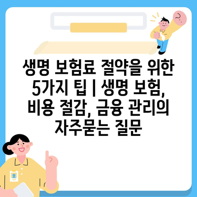 생명 보험료 절약을 위한 5가지 팁 | 생명 보험, 비용 절감, 금융 관리