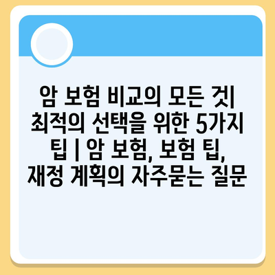 암 보험 비교의 모든 것| 최적의 선택을 위한 5가지 팁 | 암 보험, 보험 팁, 재정 계획