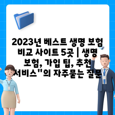 2023년 베스트 생명 보험 비교 사이트 5곳 | 생명 보험, 가입 팁, 추천 서비스"