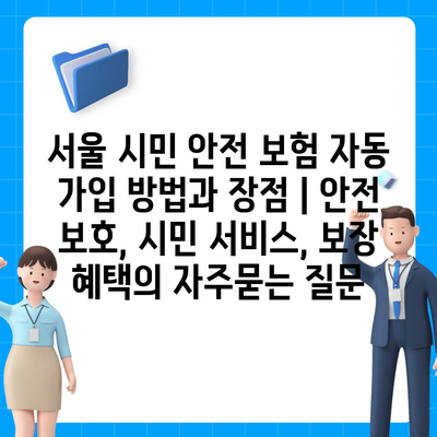 서울 시민 안전 보험 자동 가입 방법과 장점 | 안전 보호, 시민 서비스, 보장 혜택