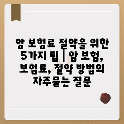 암 보험료 절약을 위한 5가지 팁 | 암 보험, 보험료, 절약 방법