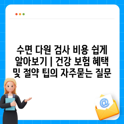 수면 다원 검사 비용 쉽게 알아보기 | 건강 보험 혜택 및 절약 팁