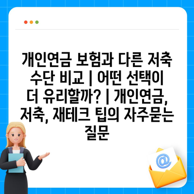 개인연금 보험과 다른 저축 수단 비교 | 어떤 선택이 더 유리할까? | 개인연금, 저축, 재테크 팁