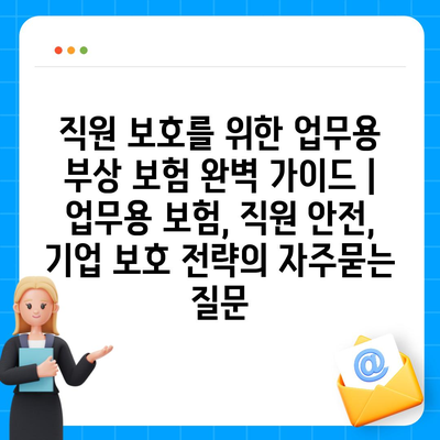 직원 보호를 위한 업무용 부상 보험 완벽 가이드 | 업무용 보험, 직원 안전, 기업 보호 전략