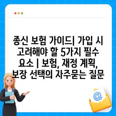 종신 보험 가이드| 가입 시 고려해야 할 5가지 필수 요소 | 보험, 재정 계획, 보장 선택