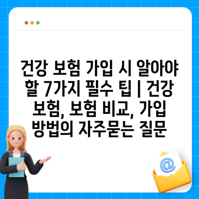 건강 보험 가입 시 알아야 할 7가지 필수 팁 | 건강 보험, 보험 비교, 가입 방법