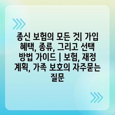 종신 보험의 모든 것| 가입 혜택, 종류, 그리고 선택 방법 가이드 | 보험, 재정 계획, 가족 보호