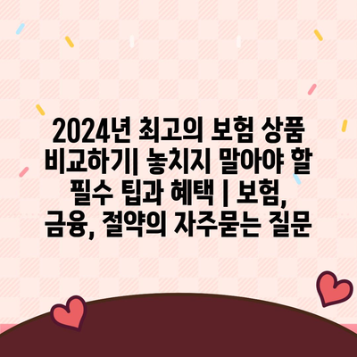 2024년 최고의 보험 상품 비교하기| 놓치지 말아야 할 필수 팁과 혜택 | 보험, 금융, 절약