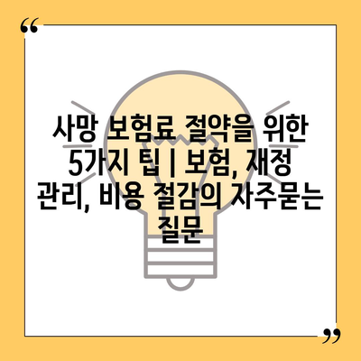 사망 보험료 절약을 위한 5가지 팁 | 보험, 재정 관리, 비용 절감