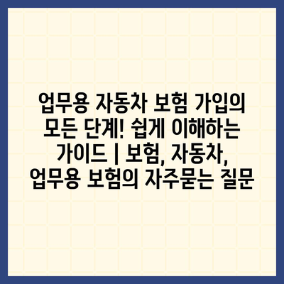 업무용 자동차 보험 가입의 모든 단계! 쉽게 이해하는 가이드 | 보험, 자동차, 업무용 보험