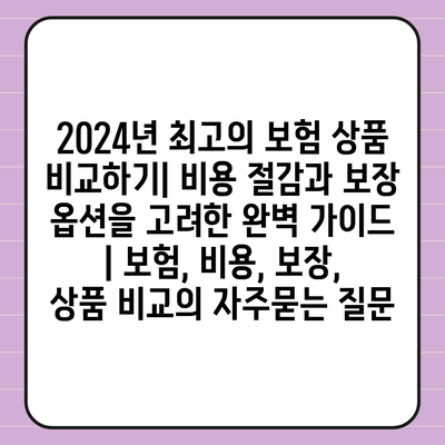 2024년 최고의 보험 상품 비교하기| 비용 절감과 보장 옵션을 고려한 완벽 가이드 | 보험, 비용, 보장, 상품 비교