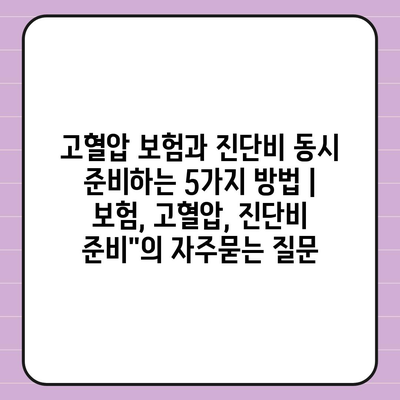 고혈압 보험과 진단비 동시 준비하는 5가지 방법 | 보험, 고혈압, 진단비 준비"