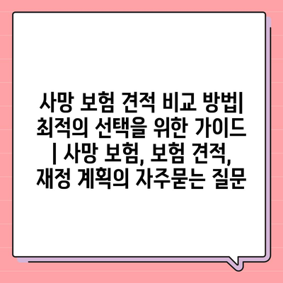 사망 보험 견적 비교 방법| 최적의 선택을 위한 가이드 | 사망 보험, 보험 견적, 재정 계획