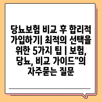 당뇨보험 비교 후 합리적 가입하기| 최적의 선택을 위한 5가지 팁 | 보험, 당뇨, 비교 가이드"