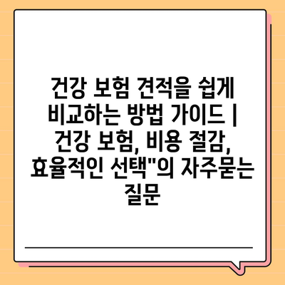 건강 보험 견적을 쉽게 비교하는 방법 가이드 | 건강 보험, 비용 절감, 효율적인 선택"