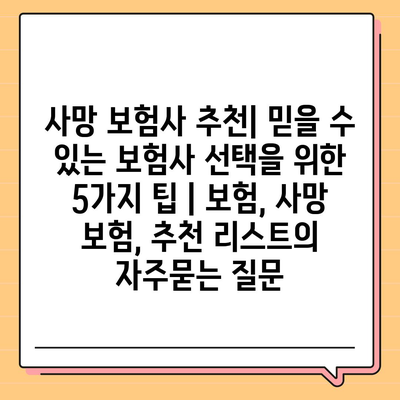 사망 보험사 추천| 믿을 수 있는 보험사 선택을 위한 5가지 팁 | 보험, 사망 보험, 추천 리스트